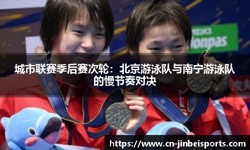 城市联赛季后赛次轮:北京游泳队与南宁游泳队的慢节奏对决
