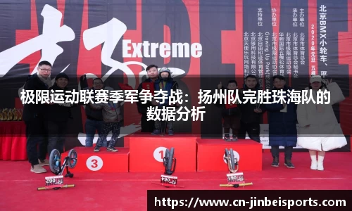 极限运动联赛季军争夺战:扬州队完胜珠海队的数据分析