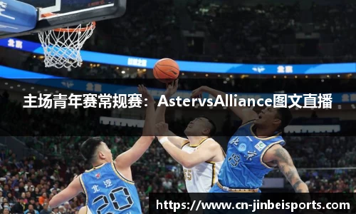 主场青年赛常规赛:AstervsAlliance图文直播