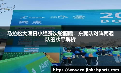 马拉松大满贯小组赛次轮前瞻:东莞队对阵南通队的状态解析
