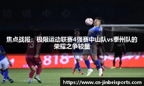 焦点战报:极限运动联赛4强赛中山队vs泰州队的荣耀之争较量