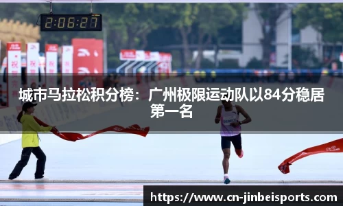 城市马拉松积分榜：广州极限运动队以84分稳居第一名