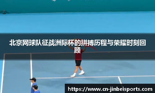 北京网球队征战洲际杯的拼搏历程与荣耀时刻回顾