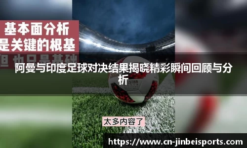 阿曼与印度足球对决结果揭晓精彩瞬间回顾与分析