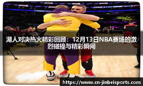 湖人对决热火精彩回顾：12月13日NBA赛场的激烈碰撞与精彩瞬间